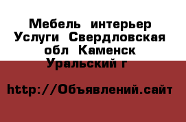 Мебель, интерьер Услуги. Свердловская обл.,Каменск-Уральский г.